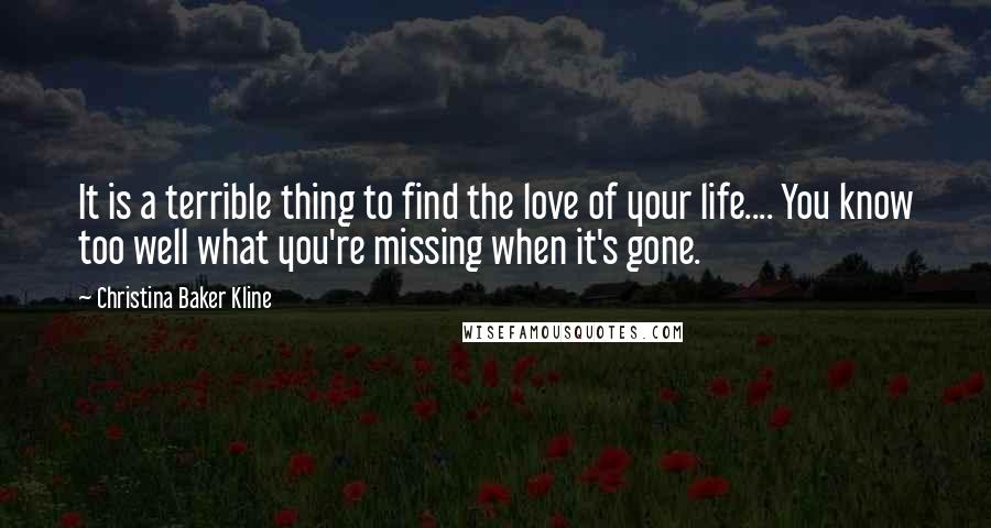 Christina Baker Kline Quotes: It is a terrible thing to find the love of your life.... You know too well what you're missing when it's gone.