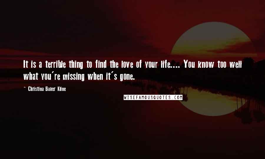 Christina Baker Kline Quotes: It is a terrible thing to find the love of your life.... You know too well what you're missing when it's gone.