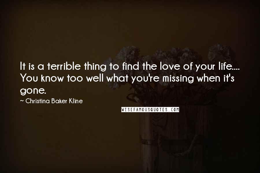 Christina Baker Kline Quotes: It is a terrible thing to find the love of your life.... You know too well what you're missing when it's gone.