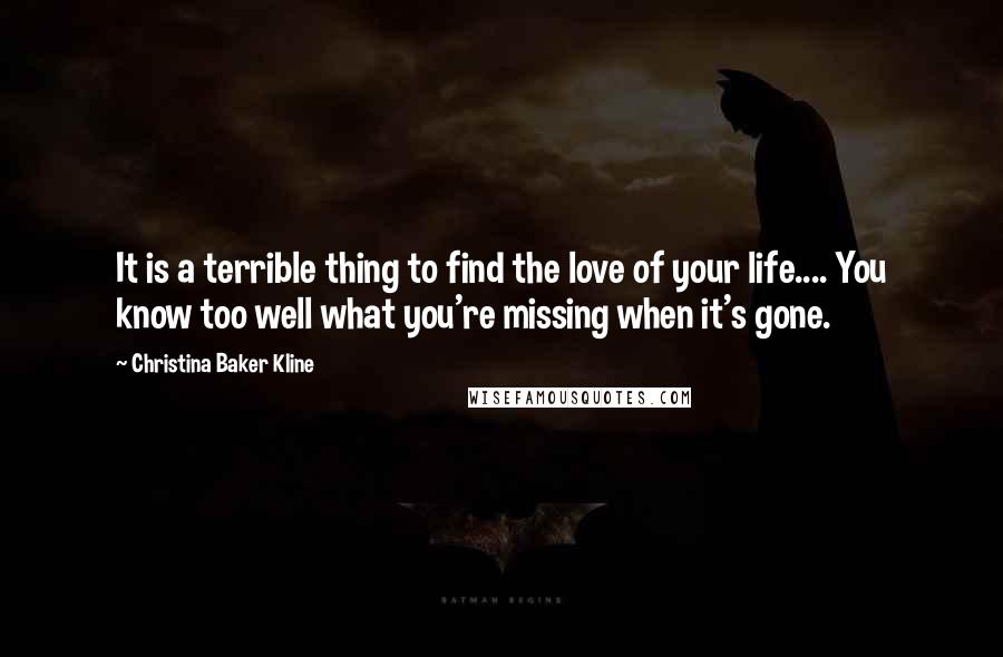 Christina Baker Kline Quotes: It is a terrible thing to find the love of your life.... You know too well what you're missing when it's gone.