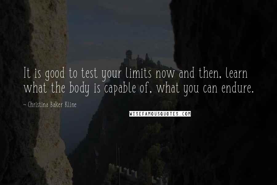 Christina Baker Kline Quotes: It is good to test your limits now and then, learn what the body is capable of, what you can endure.