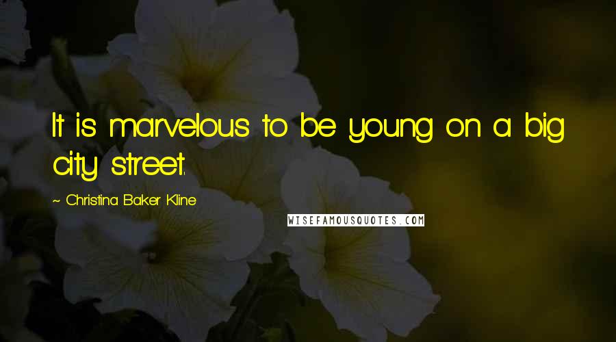 Christina Baker Kline Quotes: It is marvelous to be young on a big city street.