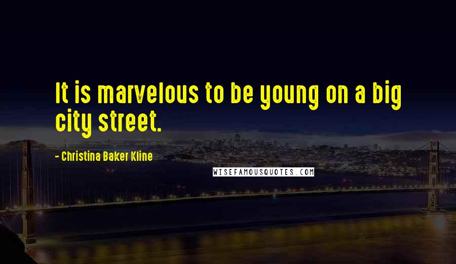 Christina Baker Kline Quotes: It is marvelous to be young on a big city street.