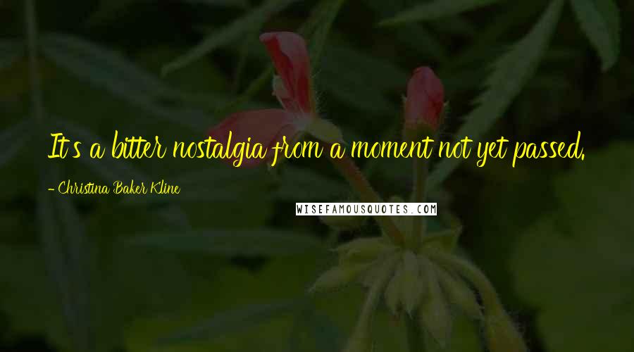 Christina Baker Kline Quotes: It's a bitter nostalgia from a moment not yet passed.