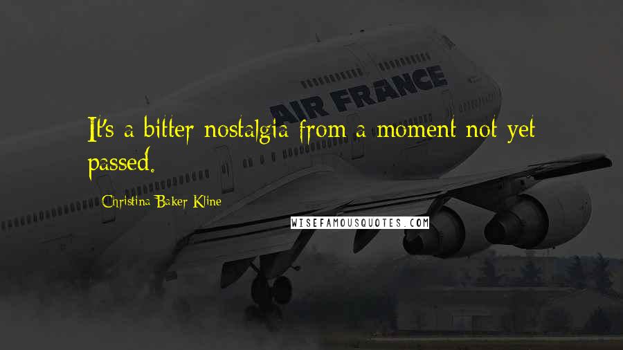 Christina Baker Kline Quotes: It's a bitter nostalgia from a moment not yet passed.