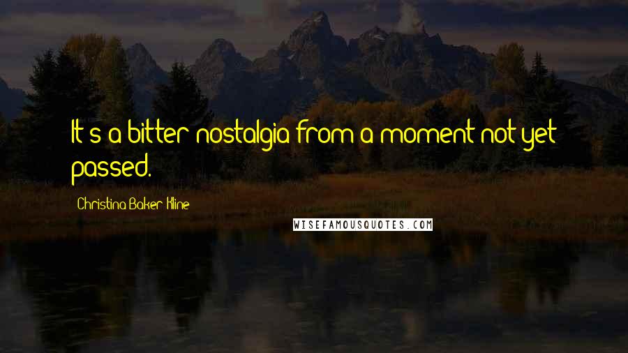 Christina Baker Kline Quotes: It's a bitter nostalgia from a moment not yet passed.