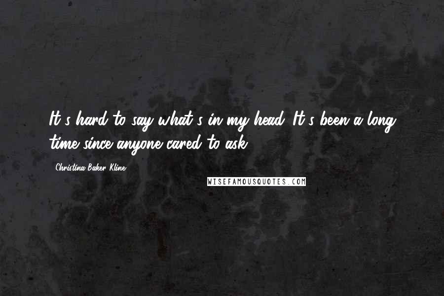 Christina Baker Kline Quotes: It's hard to say what's in my head. It's been a long time since anyone cared to ask.