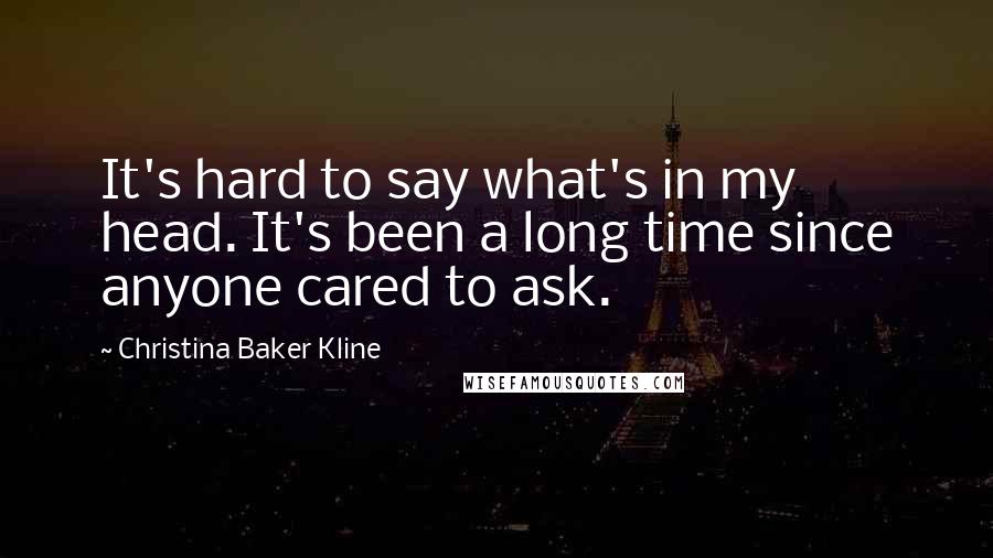 Christina Baker Kline Quotes: It's hard to say what's in my head. It's been a long time since anyone cared to ask.