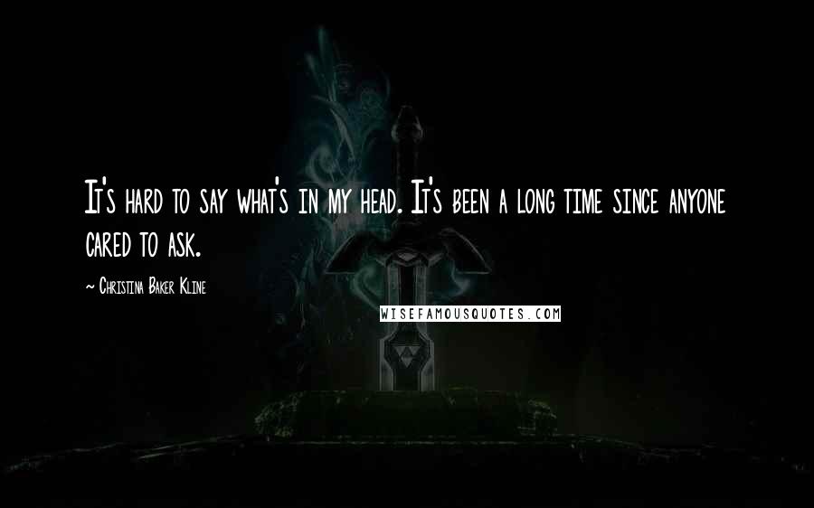 Christina Baker Kline Quotes: It's hard to say what's in my head. It's been a long time since anyone cared to ask.