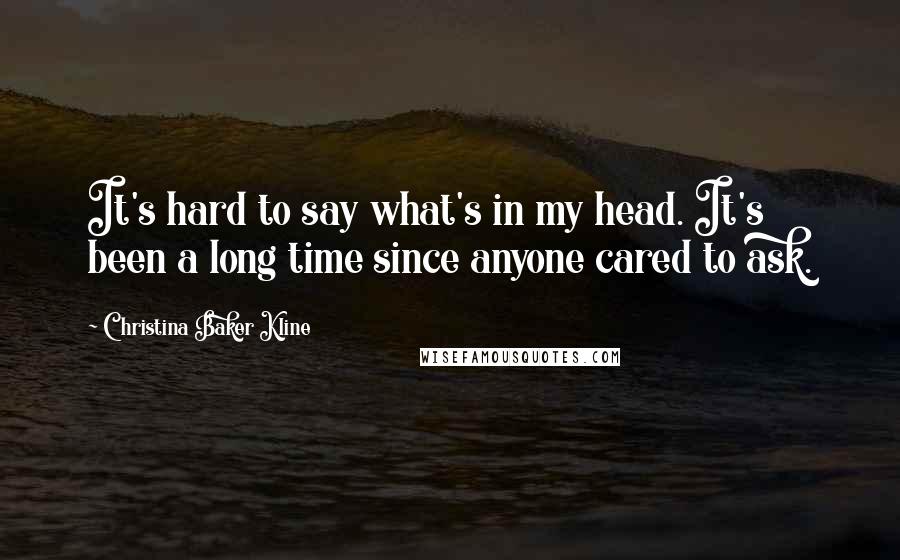 Christina Baker Kline Quotes: It's hard to say what's in my head. It's been a long time since anyone cared to ask.