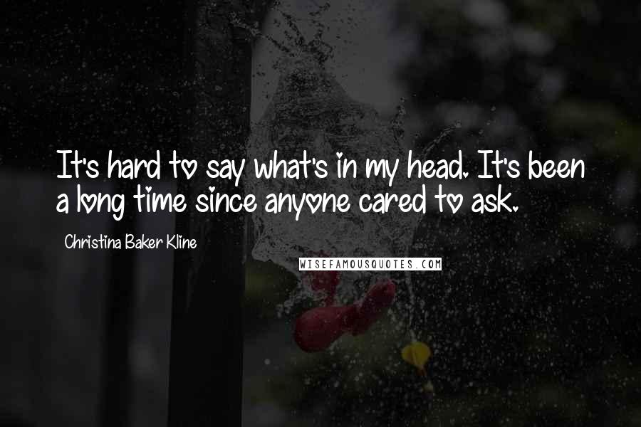 Christina Baker Kline Quotes: It's hard to say what's in my head. It's been a long time since anyone cared to ask.