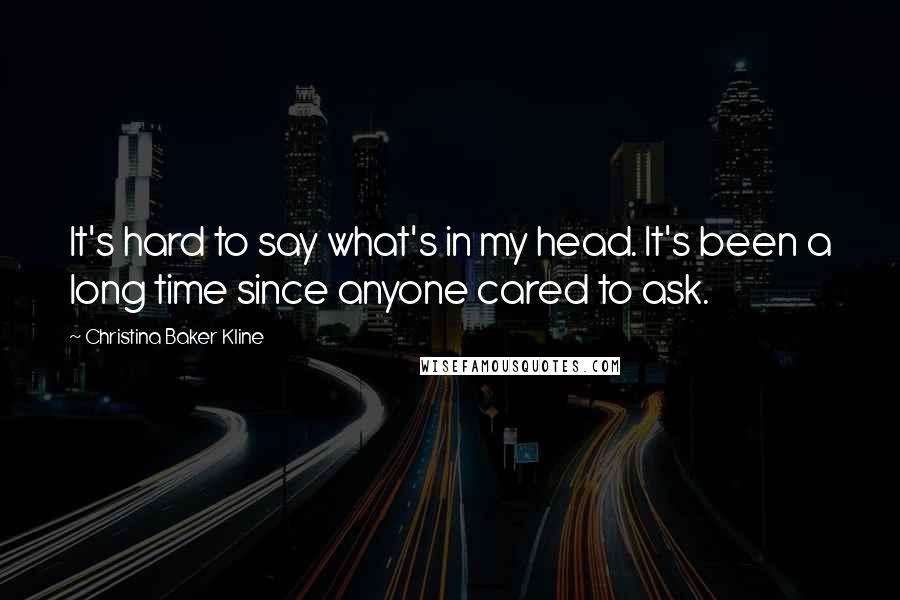 Christina Baker Kline Quotes: It's hard to say what's in my head. It's been a long time since anyone cared to ask.