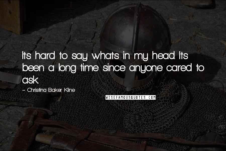 Christina Baker Kline Quotes: It's hard to say what's in my head. It's been a long time since anyone cared to ask.