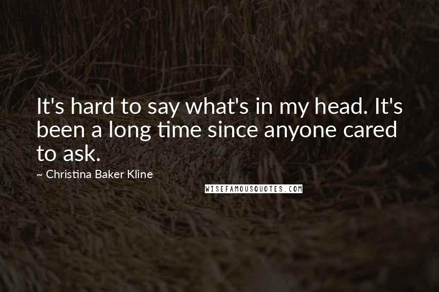 Christina Baker Kline Quotes: It's hard to say what's in my head. It's been a long time since anyone cared to ask.