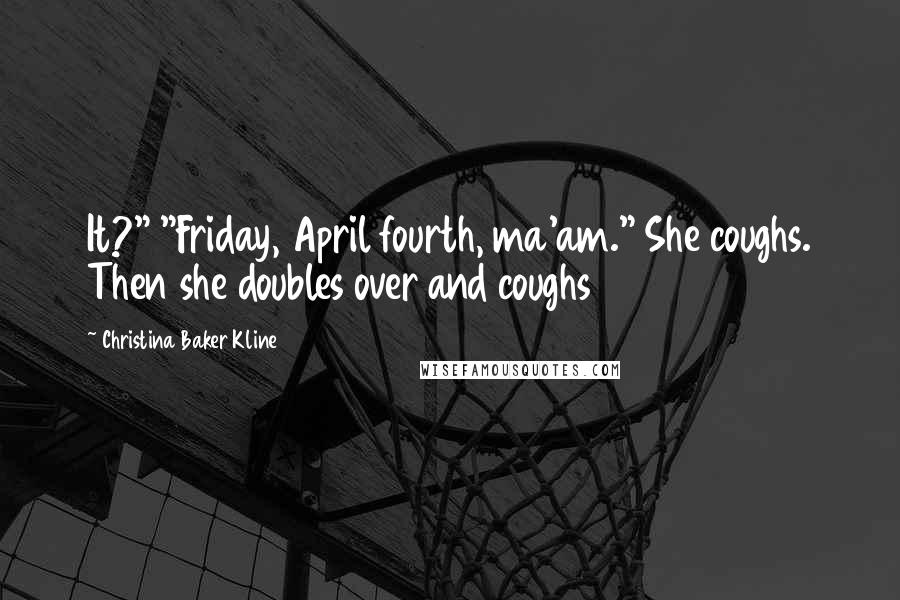 Christina Baker Kline Quotes: It?" "Friday, April fourth, ma'am." She coughs. Then she doubles over and coughs