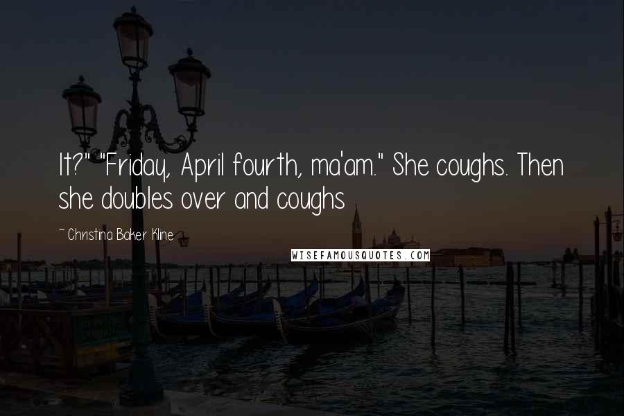 Christina Baker Kline Quotes: It?" "Friday, April fourth, ma'am." She coughs. Then she doubles over and coughs