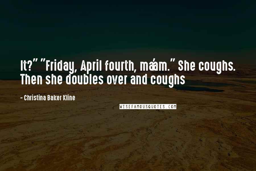 Christina Baker Kline Quotes: It?" "Friday, April fourth, ma'am." She coughs. Then she doubles over and coughs