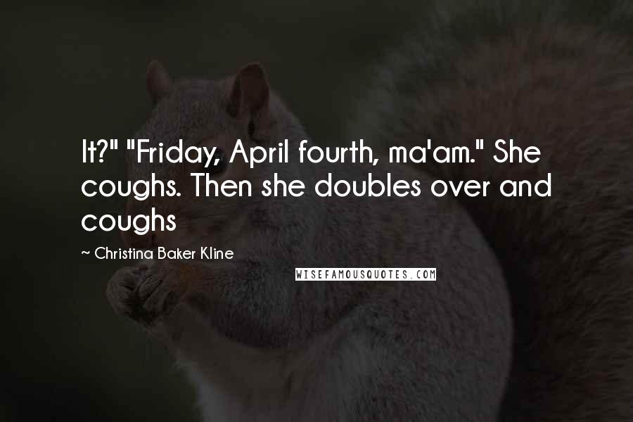 Christina Baker Kline Quotes: It?" "Friday, April fourth, ma'am." She coughs. Then she doubles over and coughs