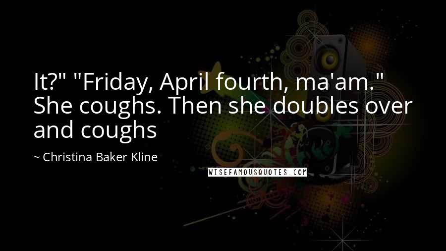 Christina Baker Kline Quotes: It?" "Friday, April fourth, ma'am." She coughs. Then she doubles over and coughs