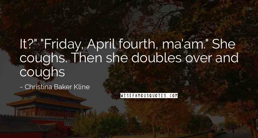 Christina Baker Kline Quotes: It?" "Friday, April fourth, ma'am." She coughs. Then she doubles over and coughs