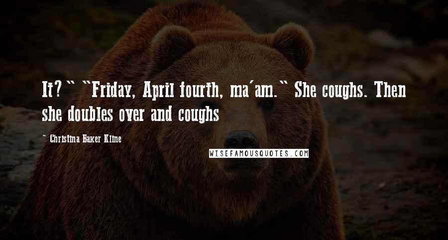 Christina Baker Kline Quotes: It?" "Friday, April fourth, ma'am." She coughs. Then she doubles over and coughs