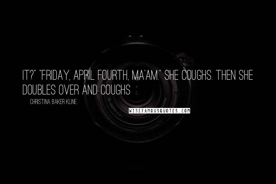 Christina Baker Kline Quotes: It?" "Friday, April fourth, ma'am." She coughs. Then she doubles over and coughs