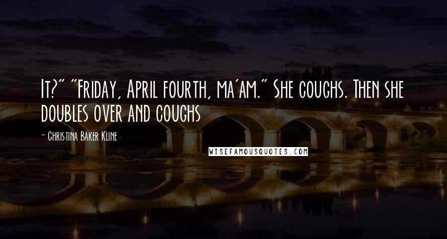 Christina Baker Kline Quotes: It?" "Friday, April fourth, ma'am." She coughs. Then she doubles over and coughs