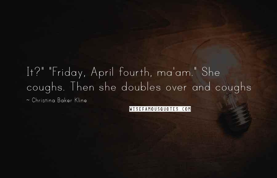 Christina Baker Kline Quotes: It?" "Friday, April fourth, ma'am." She coughs. Then she doubles over and coughs