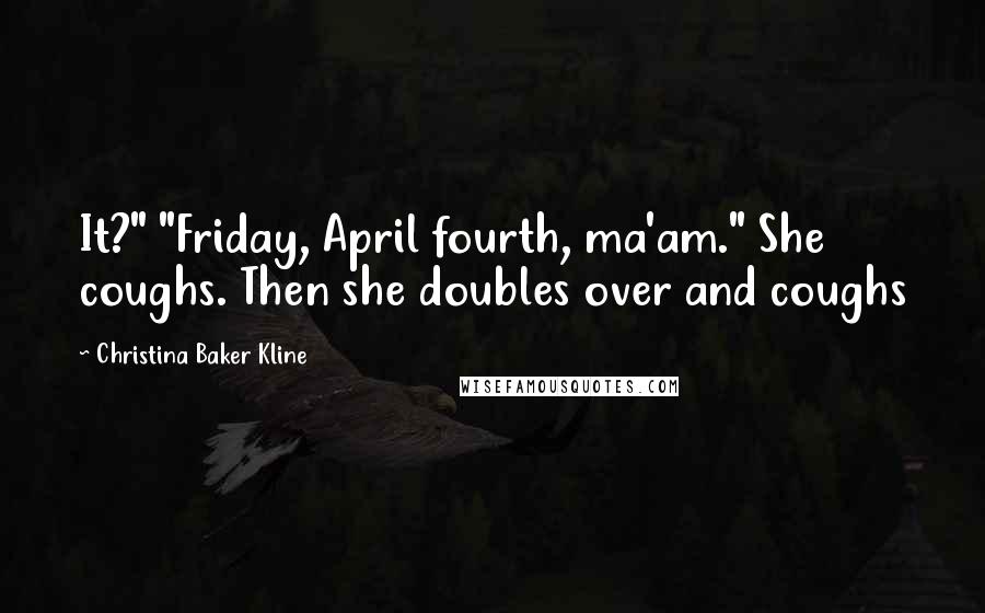 Christina Baker Kline Quotes: It?" "Friday, April fourth, ma'am." She coughs. Then she doubles over and coughs