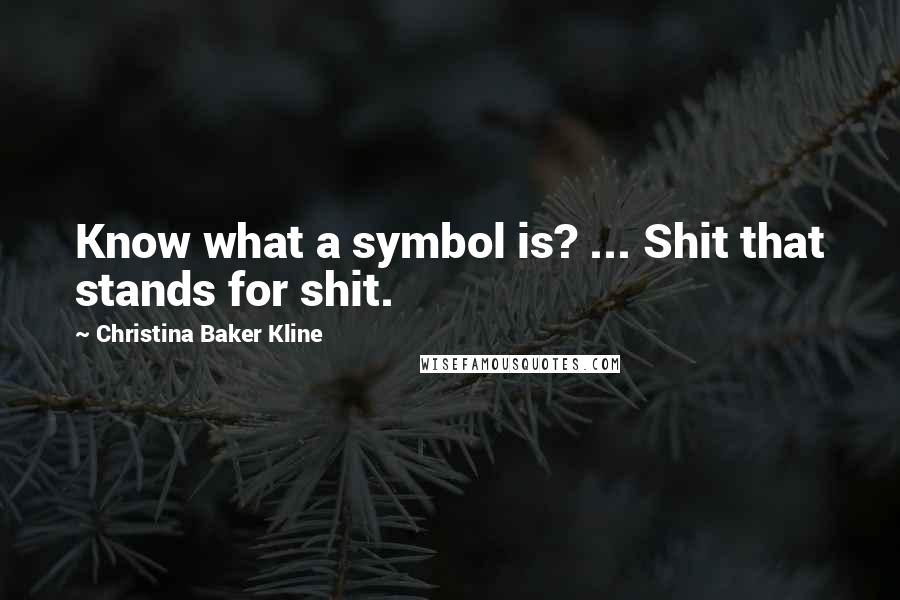 Christina Baker Kline Quotes: Know what a symbol is? ... Shit that stands for shit.
