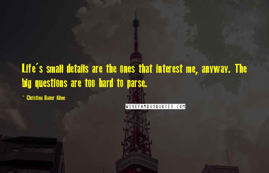 Christina Baker Kline Quotes: Life's small details are the ones that interest me, anyway. The big questions are too hard to parse.