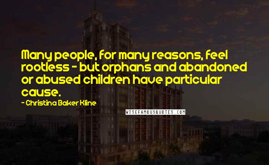 Christina Baker Kline Quotes: Many people, for many reasons, feel rootless - but orphans and abandoned or abused children have particular cause.