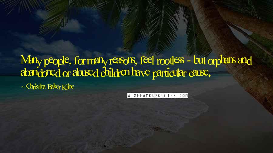 Christina Baker Kline Quotes: Many people, for many reasons, feel rootless - but orphans and abandoned or abused children have particular cause.