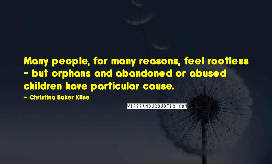 Christina Baker Kline Quotes: Many people, for many reasons, feel rootless - but orphans and abandoned or abused children have particular cause.