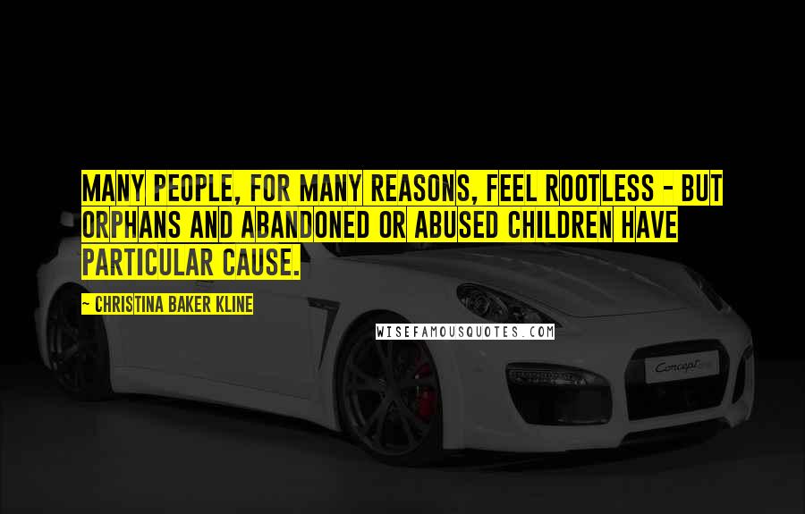 Christina Baker Kline Quotes: Many people, for many reasons, feel rootless - but orphans and abandoned or abused children have particular cause.