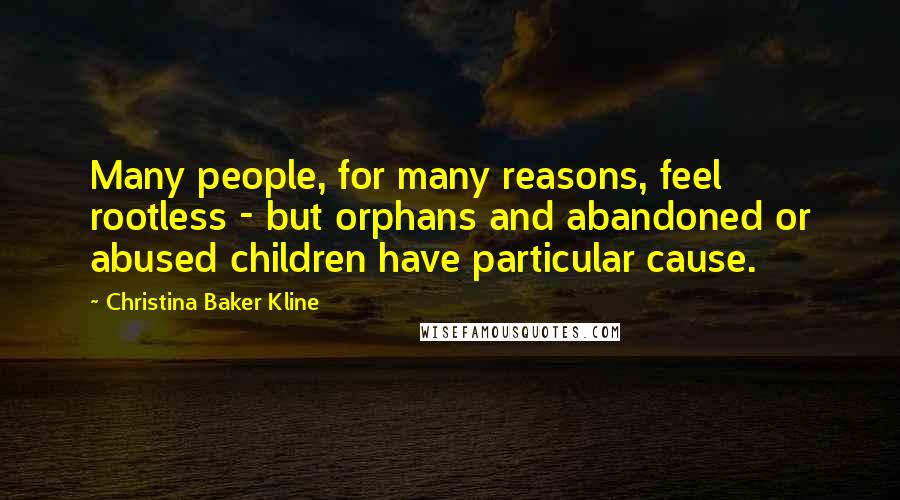 Christina Baker Kline Quotes: Many people, for many reasons, feel rootless - but orphans and abandoned or abused children have particular cause.