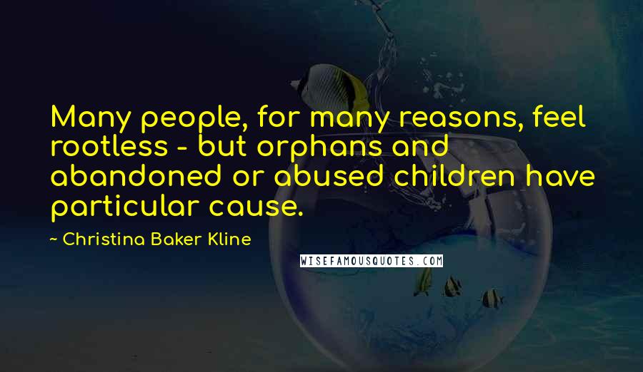 Christina Baker Kline Quotes: Many people, for many reasons, feel rootless - but orphans and abandoned or abused children have particular cause.