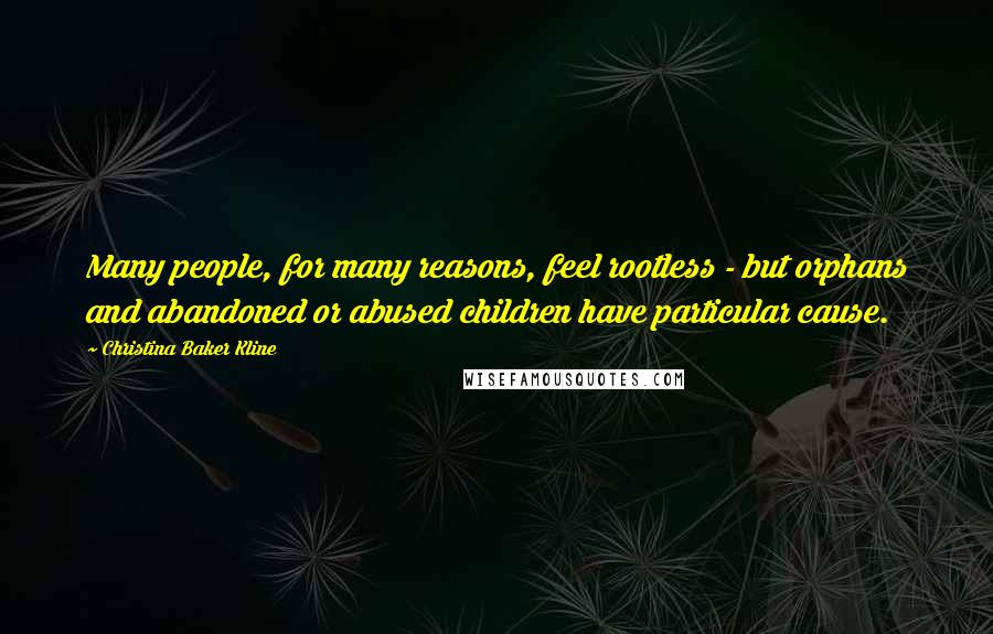 Christina Baker Kline Quotes: Many people, for many reasons, feel rootless - but orphans and abandoned or abused children have particular cause.