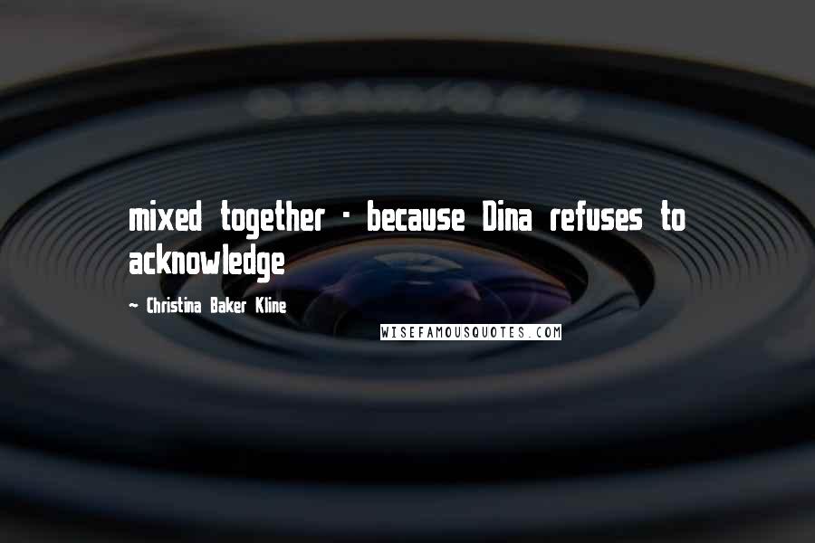 Christina Baker Kline Quotes: mixed together - because Dina refuses to acknowledge