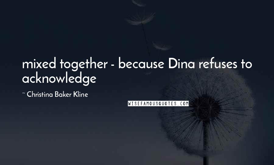 Christina Baker Kline Quotes: mixed together - because Dina refuses to acknowledge
