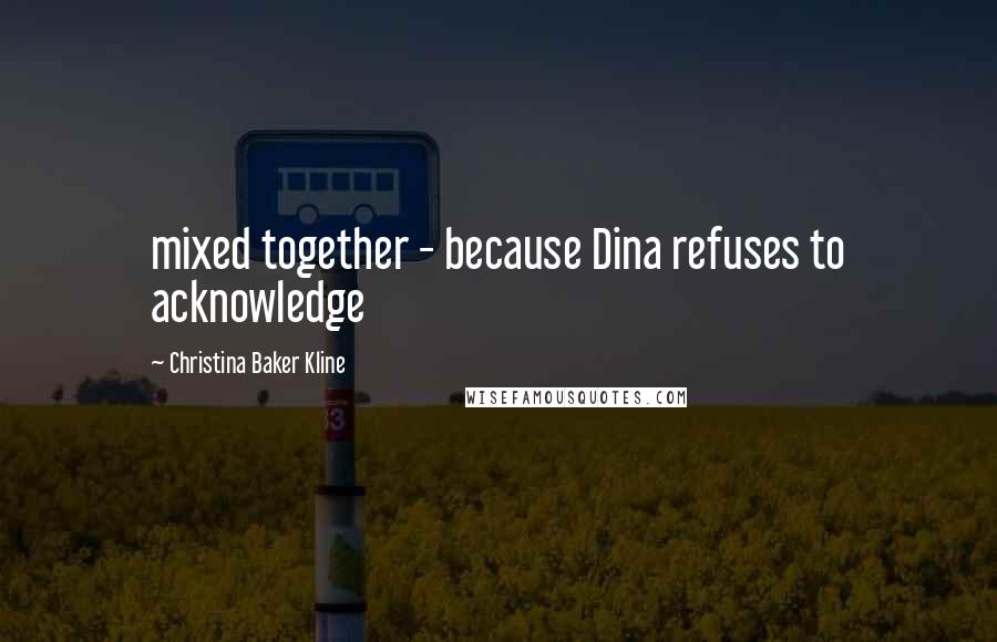 Christina Baker Kline Quotes: mixed together - because Dina refuses to acknowledge