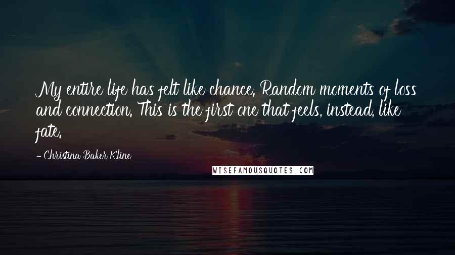 Christina Baker Kline Quotes: My entire life has felt like chance. Random moments of loss and connection. This is the first one that feels, instead, like fate.