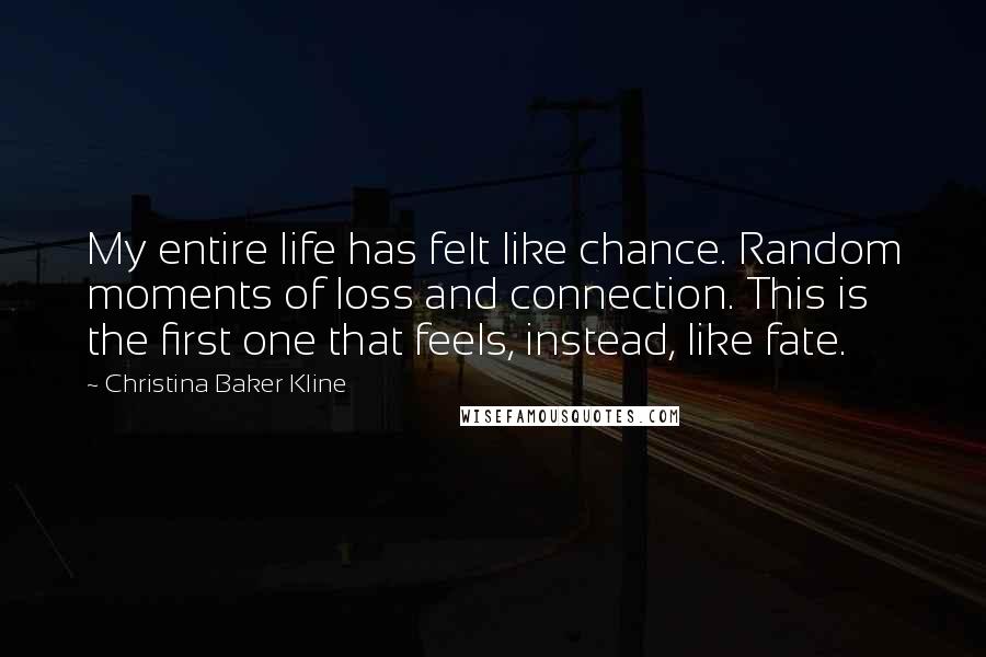 Christina Baker Kline Quotes: My entire life has felt like chance. Random moments of loss and connection. This is the first one that feels, instead, like fate.