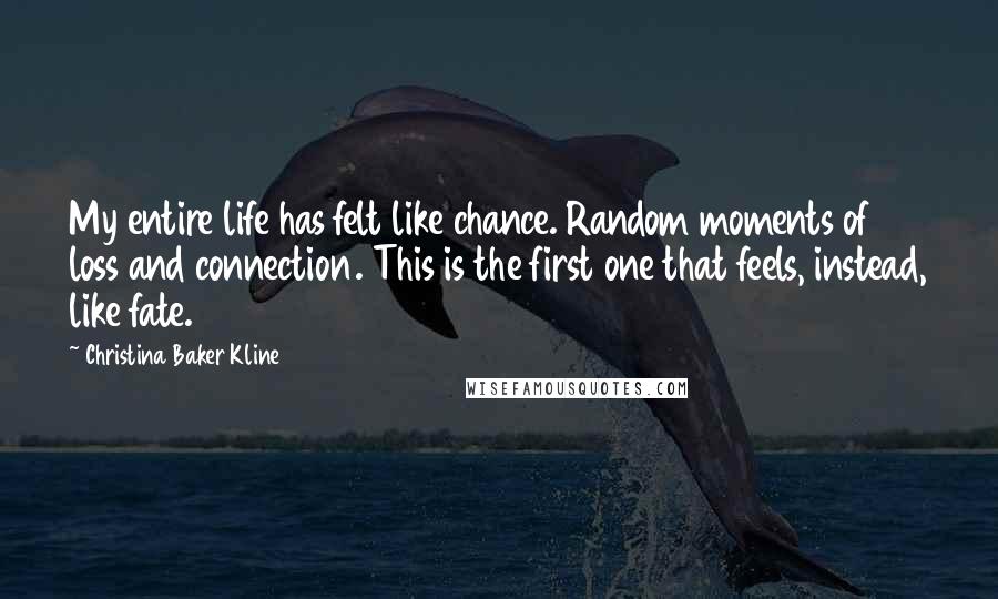 Christina Baker Kline Quotes: My entire life has felt like chance. Random moments of loss and connection. This is the first one that feels, instead, like fate.