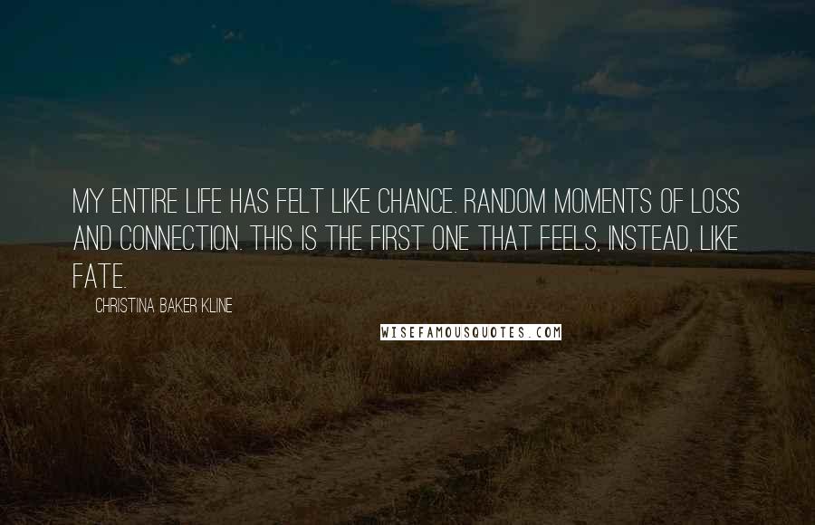 Christina Baker Kline Quotes: My entire life has felt like chance. Random moments of loss and connection. This is the first one that feels, instead, like fate.