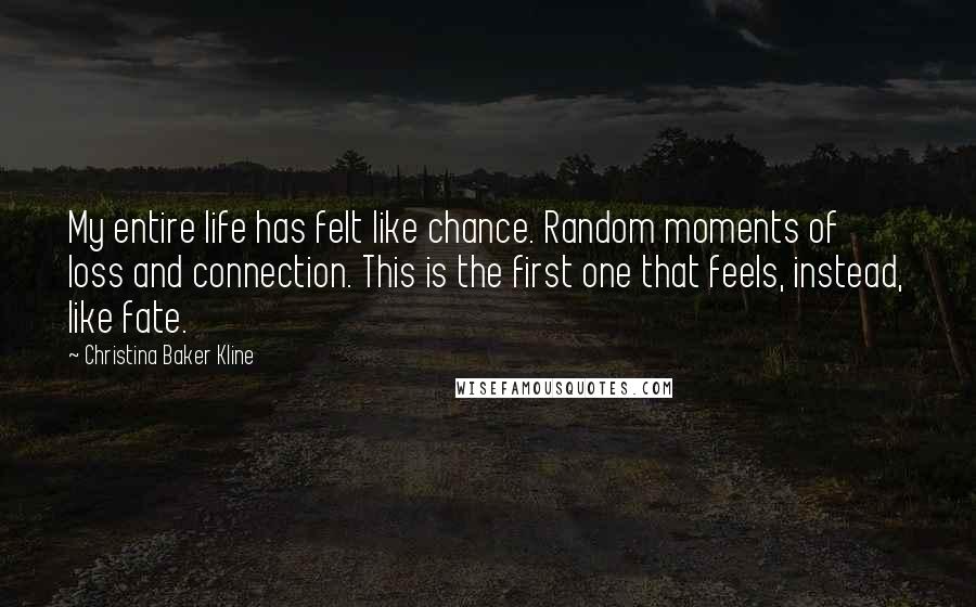 Christina Baker Kline Quotes: My entire life has felt like chance. Random moments of loss and connection. This is the first one that feels, instead, like fate.