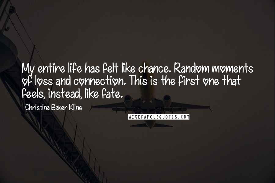 Christina Baker Kline Quotes: My entire life has felt like chance. Random moments of loss and connection. This is the first one that feels, instead, like fate.