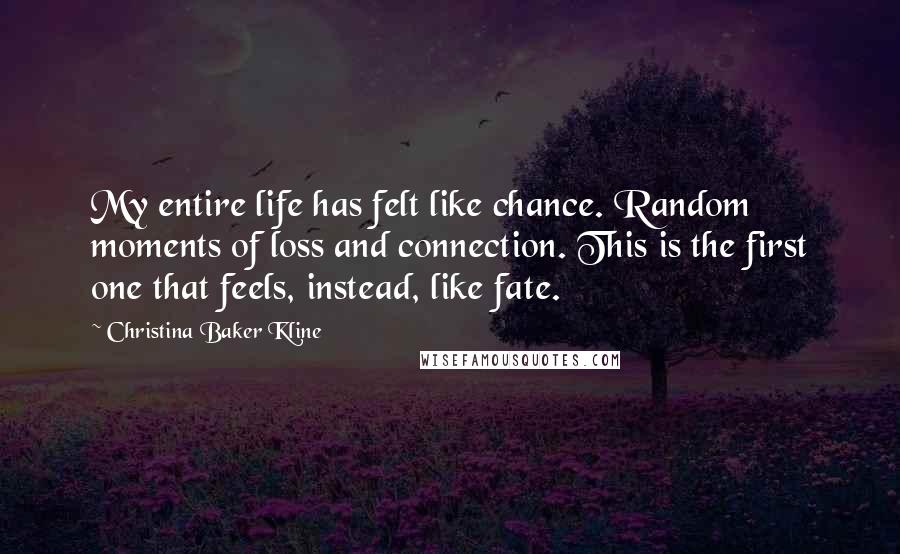 Christina Baker Kline Quotes: My entire life has felt like chance. Random moments of loss and connection. This is the first one that feels, instead, like fate.