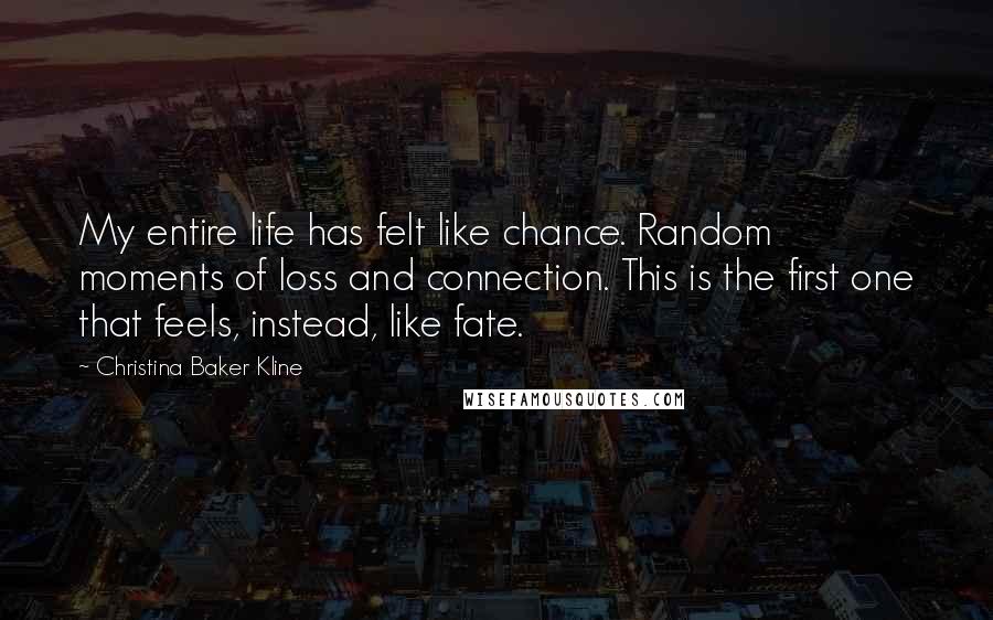 Christina Baker Kline Quotes: My entire life has felt like chance. Random moments of loss and connection. This is the first one that feels, instead, like fate.