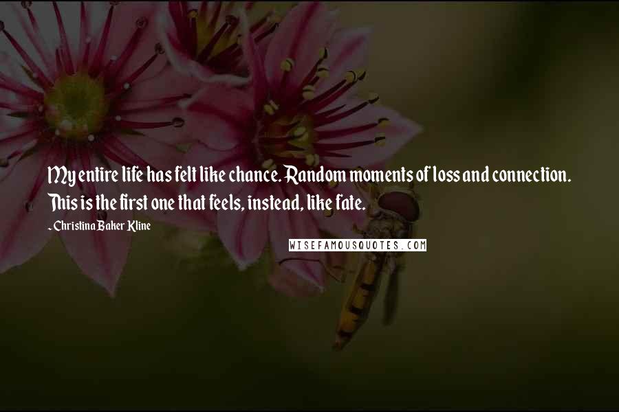 Christina Baker Kline Quotes: My entire life has felt like chance. Random moments of loss and connection. This is the first one that feels, instead, like fate.